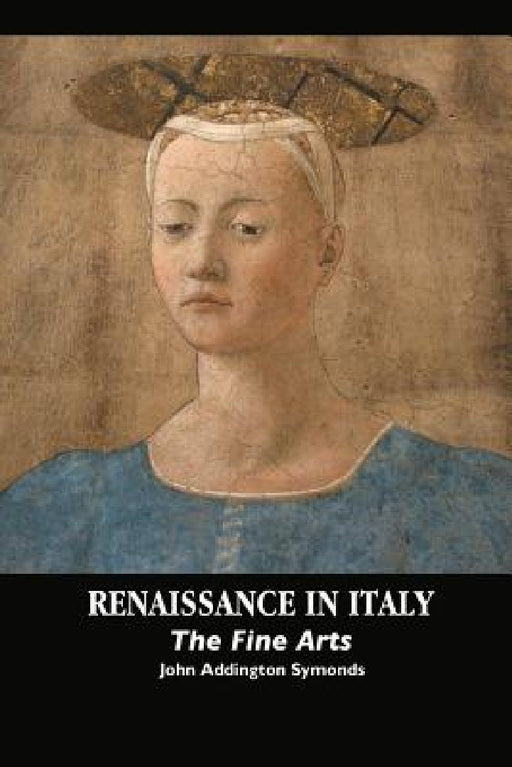 Renaissance in Italy: The Fine Arts by John Addington Symonds