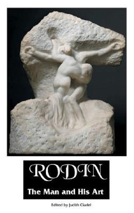 Rodin: THE MAN AND HIS ART: With Leaves From His Notebook by Judith Cladel, James Huneker, S. K. Star
