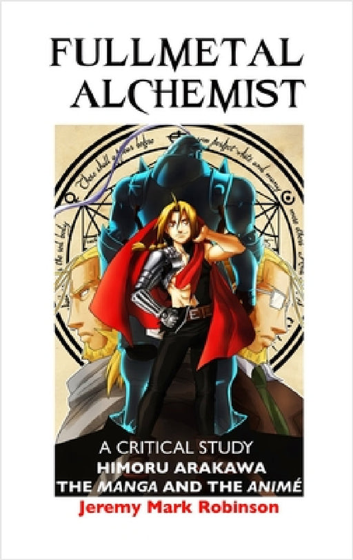 Fullmetal Alchemist: A Critical Study: Himoru Arakawa: The Manga and the Anime by Jeremy Mark Robinson