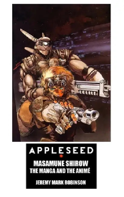 Appleseed: Masamune Shirow: The Manga and the Anime by Jeremy Mark Robinson