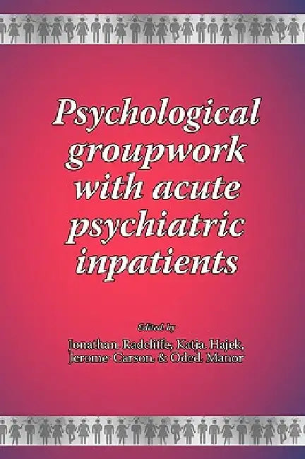 Psychological groupwork with acute psychiatric inpatients by Jonathan Radcliffe, Katja Hajek, Jerome Carson