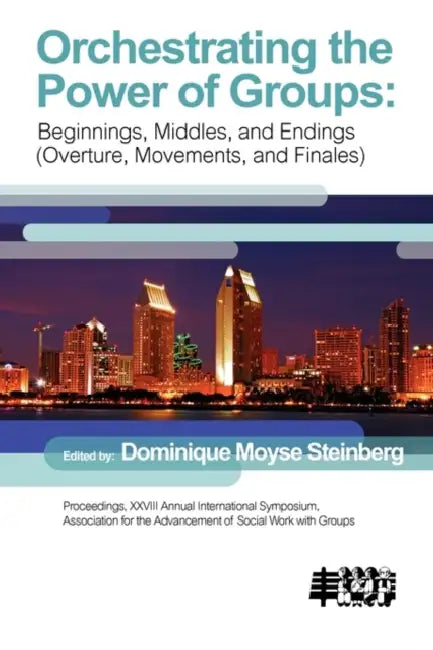 Orchestrating the Power of Groups: Beginnings, middles, and endings (overture, movements, and finales) by Dominque Moyse Steinberg