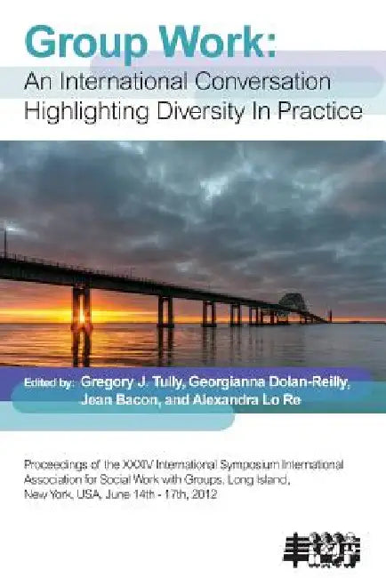 Group Work: An International Conversation Highlighting Diversity in Practice by Gregory J. Tully, Jean Bacon, Georgianna Dolan-Reilly