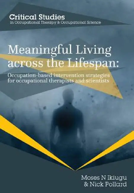 Meaningful Living across the Lifespan: Occupation-Based Intervention Strategies for Occupational Therapists and Scientists by Moses N. Ikiugu, Nick Pollard