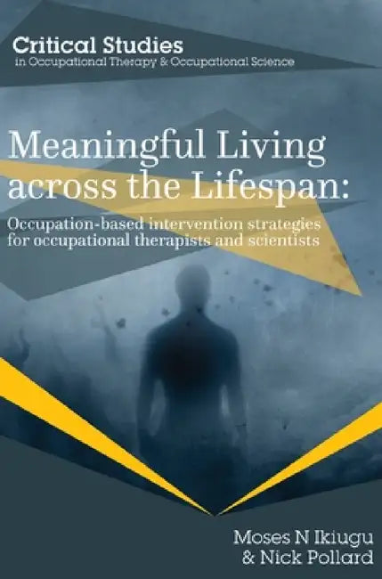 Meaningful Living across the Lifespan: Occupation-Based Intervention Strategies for Occupational Therapists and Scientists by Moses N. Ikiugu, Nick Pollard