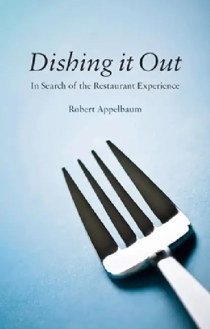 Dishing It Out: In Search of the Restaurant Experience by Robert Appelbaum