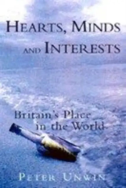 Heart Minds Interests: Britain's Place in the World by Peter Unwin