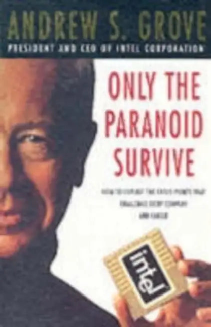 Only The Paranoid Survive: How To Exploit The Crisis Points That Challenge Every Company And Career by Andrew Grove