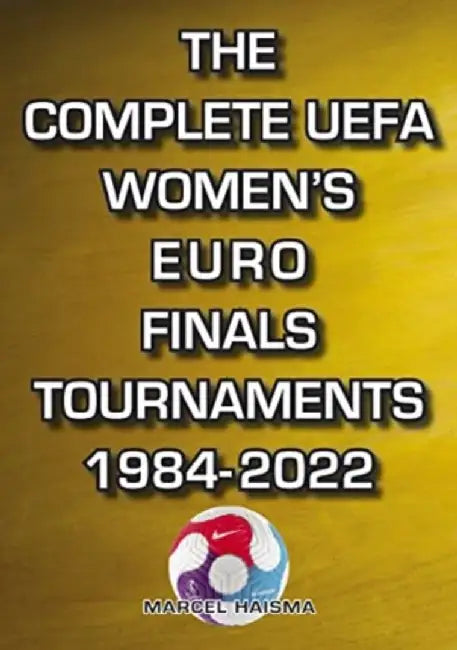 The Complete UEFA Women's Euro Finals Tournaments 1984-2022 by Marcel Haisma