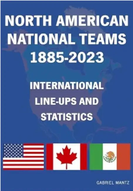 North American National Teams 1885-2023 International Line-ups & Statistics by Gabriel Mantz