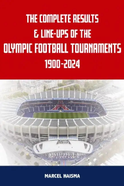 The Complete Results & Line-ups of the Olympic Football Tournaments 1900-2024 by Marcel Haisma