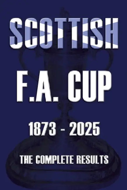 Scottish F.A. Cup 1873-2025: The Complete Results by Michael Robinson
