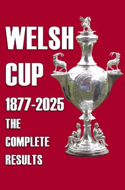 Welsh Cup 1877-2025 - The Complete Results by Michael Robinson