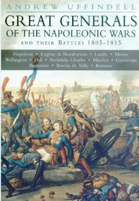 Great Generals of the Napoleonic Wars and their Battles 1805-1815 by Andrew Uffindell