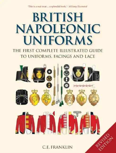 British Napoleonic Uniforms: A Complete Illustrated Guide to Uniforms, Facings and Lace by C. E. Franklin