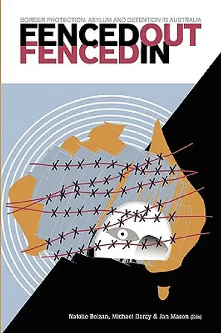 Fenced Out, Fenced in: Border Protection, Asylum and Detention in Australia by Natalie Bolzan