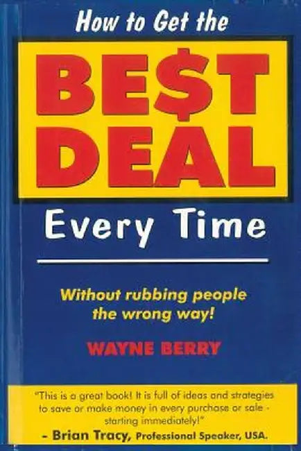 How To Get The Best Deal Everytime: Without rubbing people the wrong way by Wayne Berry