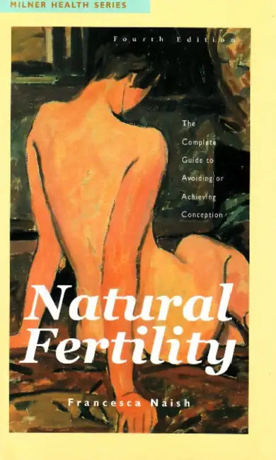 Natural Fertility: The Complete Guide to Avoiding or Achieving Conception by Francesca Naish