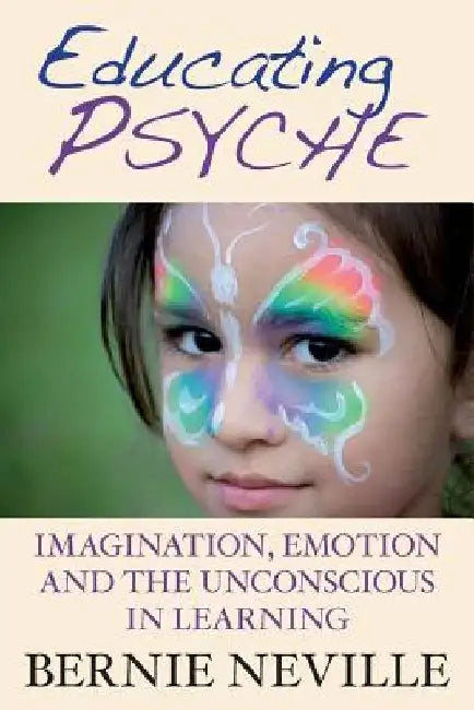 Educating Psyche: Imagination, Emotion and the Unconscious in Learning by Bernie Neville