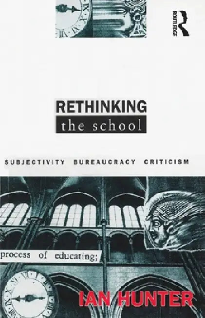 Rethinking the School: Subjectivity, Bureaucracy, Criticism by Ian Hunter