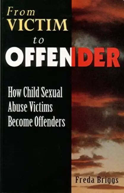 From Victim to Offender: How Child Sexual Abuse Victims Become Offenders by Freda Briggs