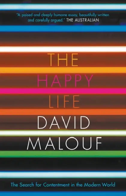 The Happy Life The Search For Contentment In The Modern World by David Malouf