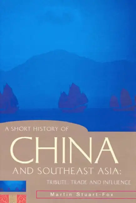 A Short History of China and Southeast Asia: Tribute, Trade and Influence by Martin Stuart-Fox
