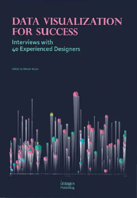 Data Visualization for Success: Interviews with 40 Experienced Designers by Steven Braun