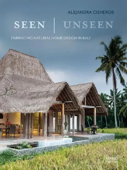 Seen Unseen: Embracing Natural Home Design in Bali by Alejandra Cisneros