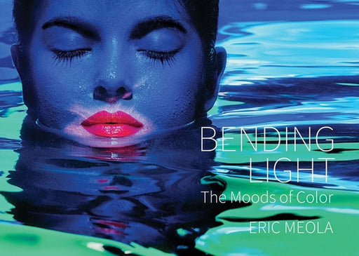Bending Light: The Moods of Color by Eric Meola