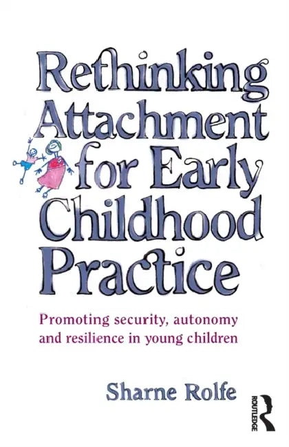 Rethinking Attachment for Early Childhood Practice: Promoting security, autonomy and resilience in young children by Sharne A. Rolfe