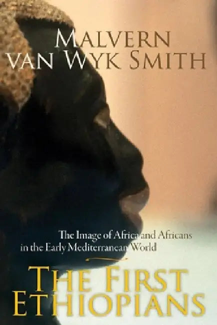 The First Ethiopians: The Image of Africa and Africans in the Early Mediterranean World by Malvern Van Smith