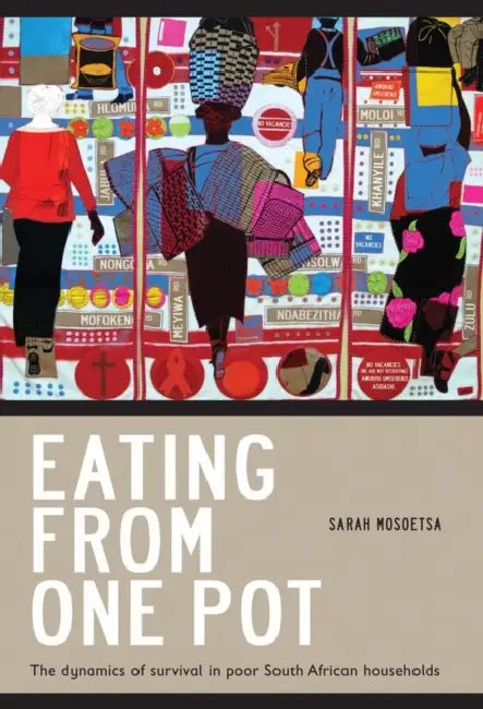 Eating from One Pot: The Dynamics of Survival in Poor South African Households by Sarah Mosoetsa