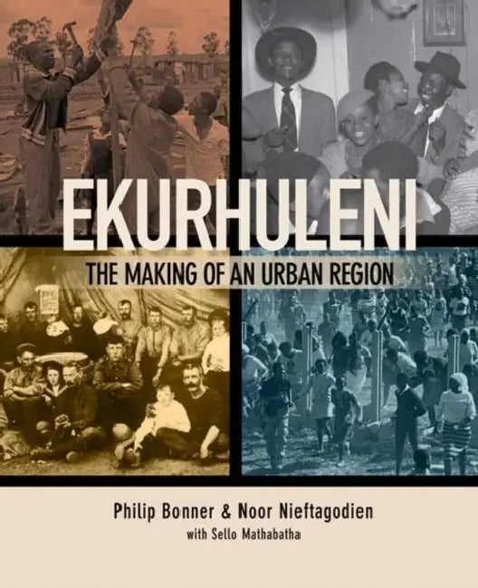Ekurhuleni: The Making of an Urban Region by Phil Bonner, Noor Nieftagodien