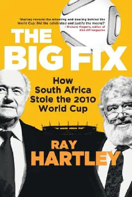 The Big Fix - How South African Stole the 2010 World Cup by Ray Hartley