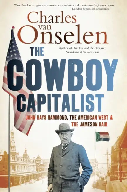 The cowboy capitalist: John Hays Hammond, the American West and the Jameson raid by Stephen E., Ph.D. Flowers