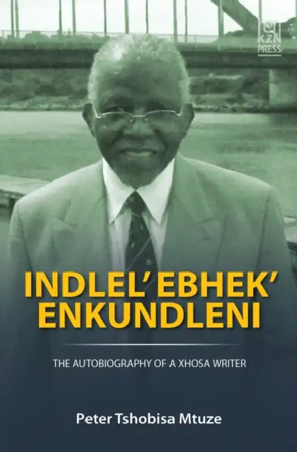 Indlel' Ebhek' Enkundleni: The Autobiography of a Xhosa Writer by Peter Tshobisa Mtuze