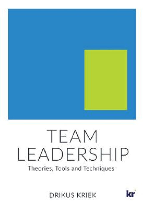 Team Leadership: Theories, Tools and Techniques by Drikus Kriek