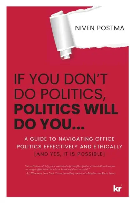 If You Don't Do Politics, Politics Will Do You...: A guide to navigating office politics effectively and ethically. (And yes, it is possible.) by Niven Postma