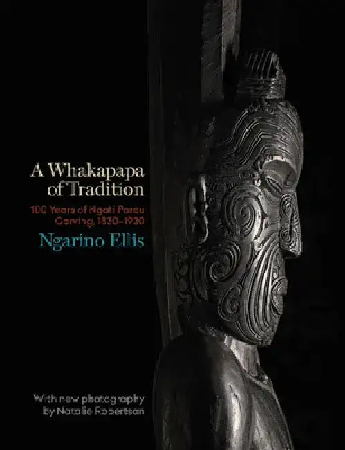 A Whakapapa of Tradition: One Hundred Years of Ngato Porou Carving, 1830-1930 by Ngarino Ellis