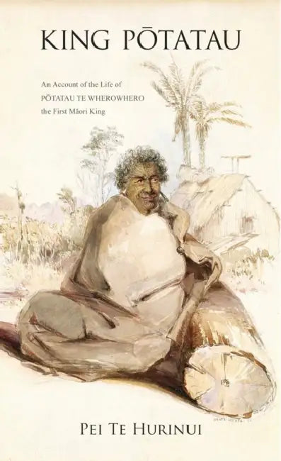King Potatau: An Account of the Life of Potatau Te Wherowhero the First Maori King by Pei Te Hurinui Jones