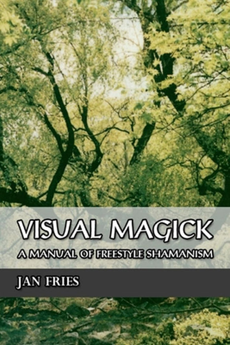 Visual Magick: A Manual of Freestyle Shamanism by Jan Fries