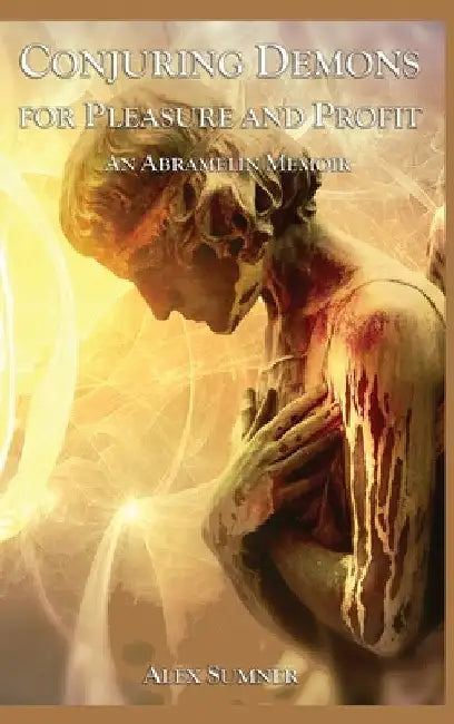 Conjuring Demons for Pleasure and Profit: An Abramelin Memoir by Alex Sumner