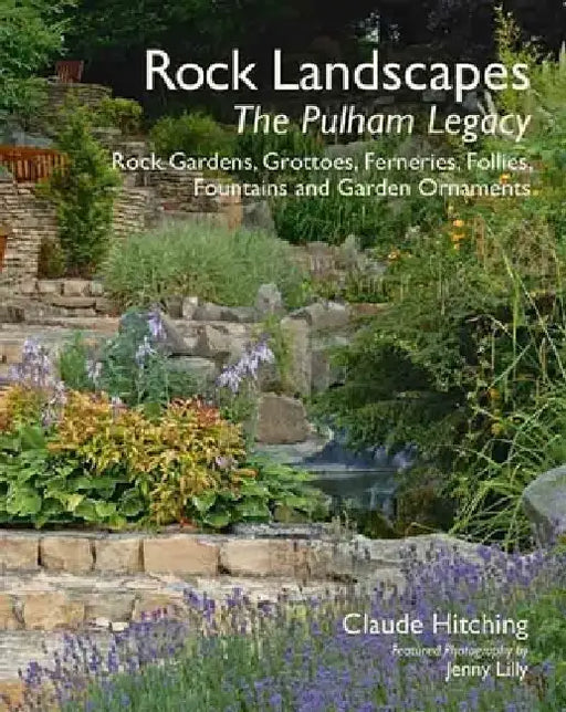 Rock Landscapes: The Pulham Legacy: Rock Gardens, Grottoes, Ferneries, Follies, Fountains and Garden Ornaments by Claude Hitching