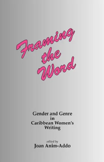 Framing the Word: Gender and genre in Caribbean women's writing by J. Anim-Addo