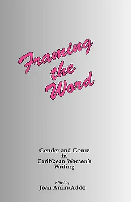 Framing the Word: Gender & Genre in Caribbean Women's Writing by J. Anim-Addo