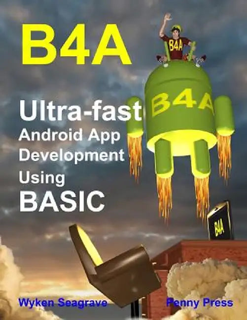 B4a: Ultra-Fast Android App Development Using Basic by Wyken Seagrave