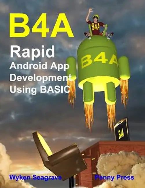 B4a: Rapid Android App Development Using Basic by Wyken Seagrave