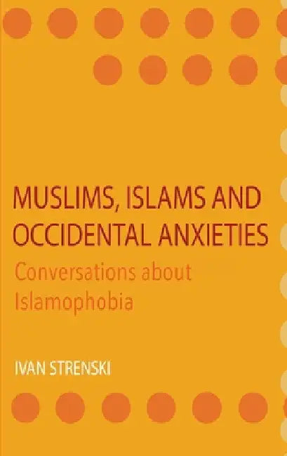 Muslims, Islams and Occidental Anxieties: Conversations about Islamophobia by Ivan Strenski