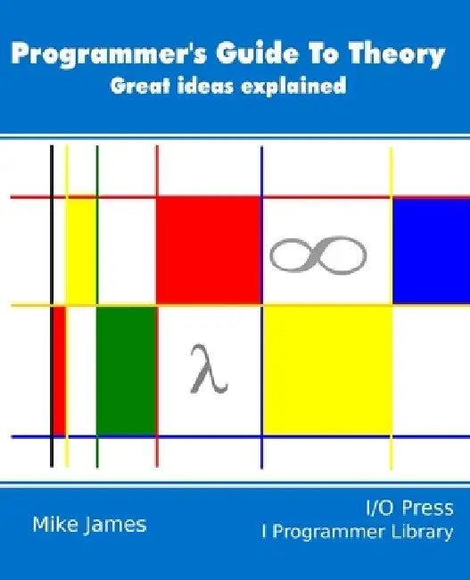 The Programmer's Guide To Theory: Great ideas explained by Mike James